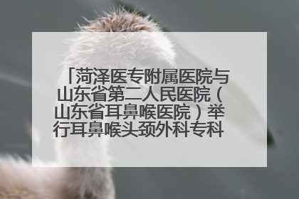 菏泽医专附属医院与山东省第二人民医院（山东省耳鼻喉医院）举行耳鼻喉头颈外科专科联盟签约揭牌仪式