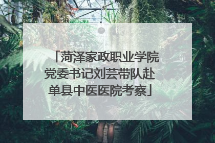 菏泽家政职业学院党委书记刘芸带队赴单县中医医院考察
