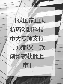 获国家重大新药创制科技重大专项支持，成都又一款创新药获批上市