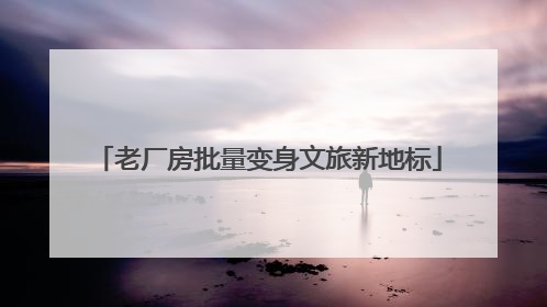 老厂房批量变身文旅新地标
