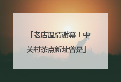 老店温情谢幕！中关村茶点新址曾是