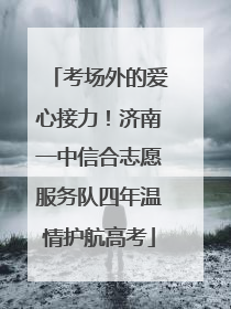 考场外的爱心接力！济南一中信合志愿服务队四年温情护航高考