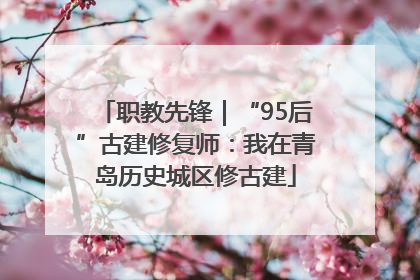 职教先锋｜“95后”古建修复师：我在青岛历史城区修古建