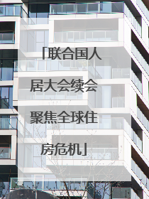 联合国人居大会续会聚焦全球住房危机