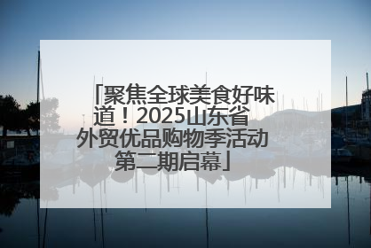 聚焦全球美食好味道！2025山东省外贸优品购物季活动第二期启幕