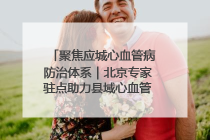 聚焦应城心血管病防治体系｜北京专家驻点助力县域心血管诊疗技术突破