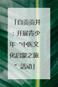 自贡贡井：开展青少年“中医文化启蒙之旅”活动