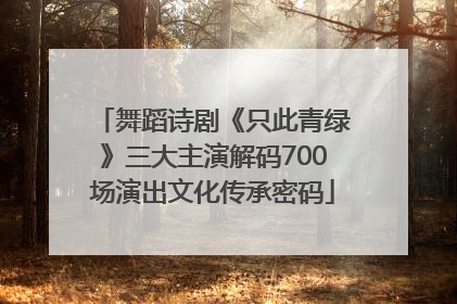 舞蹈诗剧《只此青绿》三大主演解码700场演出文化传承密码