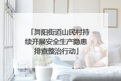 舞阳街道山民村持续开展安全生产隐患排查整治行动
