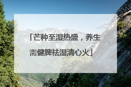 芒种至湿热盛，养生需健脾祛湿清心火