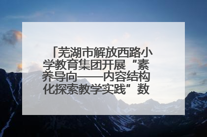 芜湖市解放西路小学教育集团开展“素养导向——内容结构化探索教学实践”数学专题研讨活动
