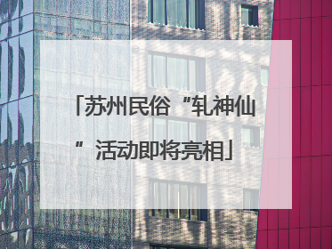 苏州民俗“轧神仙”活动即将亮相