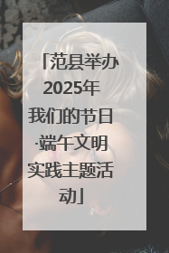 范县举办2025年我们的节日·端午文明实践主题活动