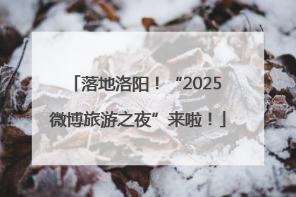落地洛阳！“2025微博旅游之夜”来啦！