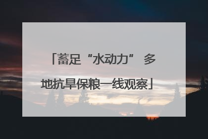 蓄足“水动力” 多地抗旱保粮一线观察