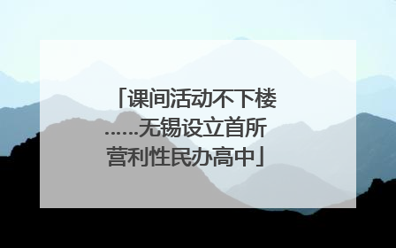 课间活动不下楼……无锡设立首所营利性民办高中
