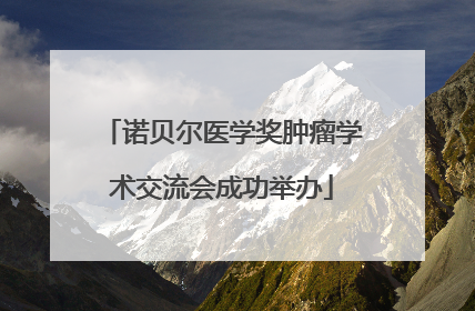 诺贝尔医学奖肿瘤学术交流会成功举办