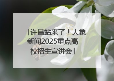 许昌站来了！大象新闻2025重点高校招生宣讲会