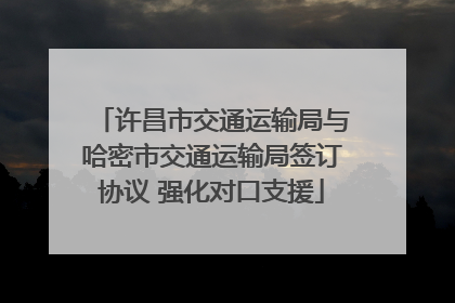 许昌市交通运输局与哈密市交通运输局签订协议 强化对口支援