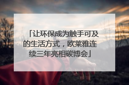 让环保成为触手可及的生活方式，欧莱雅连续三年亮相碳博会