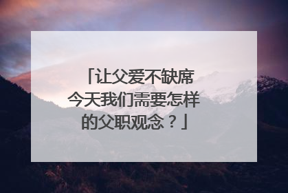 让父爱不缺席 今天我们需要怎样的父职观念？