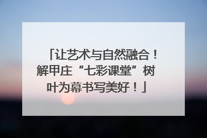 让艺术与自然融合！解甲庄“七彩课堂”树叶为幕书写美好！