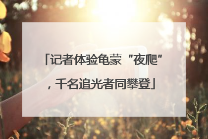 记者体验龟蒙“夜爬”，千名追光者同攀登