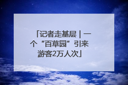 记者走基层｜一个“百草园”引来游客2万人次