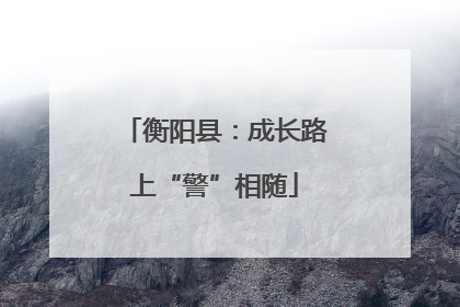 衡阳县：成长路上“警”相随