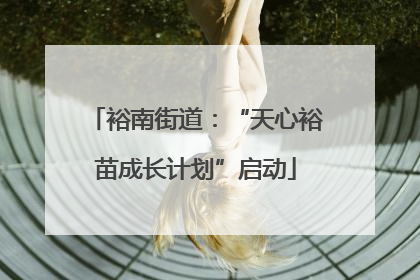 裕南街道：“天心裕苗成长计划”启动