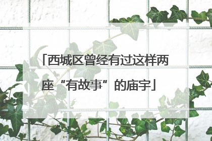 西城区曾经有过这样两座“有故事”的庙宇