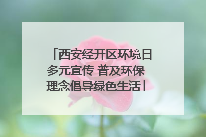 西安经开区环境日多元宣传 普及环保理念倡导绿色生活