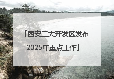 西安三大开发区发布2025年重点工作