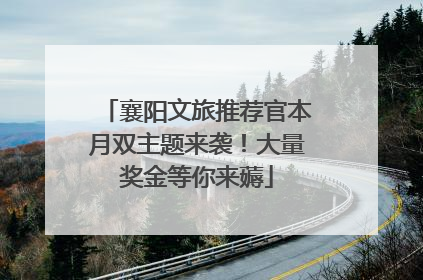 襄阳文旅推荐官本月双主题来袭！大量奖金等你来薅