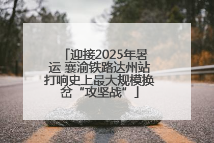 迎接2025年暑运 襄渝铁路达州站打响史上最大规模换岔“攻坚战”