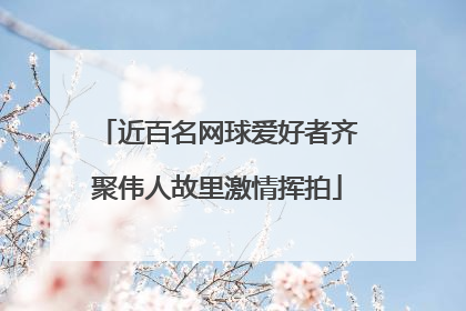 近百名网球爱好者齐聚伟人故里激情挥拍