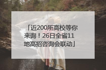 近200所高校等你来询！26日全省11地高招咨询会联动