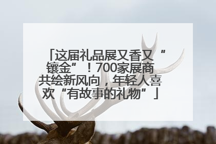 这届礼品展又香又“镶金”！700家展商共绘新风向，年轻人喜欢“有故事的礼物”