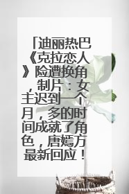 迪丽热巴《克拉恋人》险遭换角，制片：女主迟到一个月，多的时间成就了角色，唐嫣方最新回应！