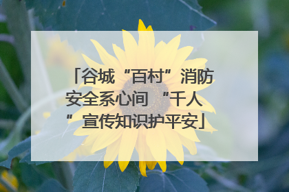 谷城“百村”消防安全系心间 “千人”宣传知识护平安