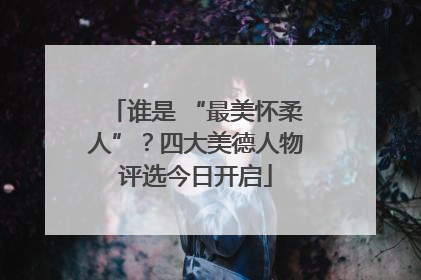 谁是 “最美怀柔人”？四大美德人物评选今日开启