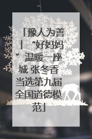 豫人为善丨“好妈妈”温暖一座城 张冬香当选第九届全国道德模范