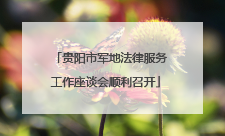 贵阳市军地法律服务工作座谈会顺利召开