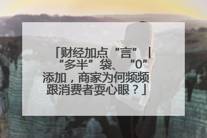财经加点“言”丨“多半”袋、“0”添加，商家为何频频跟消费者耍心眼？