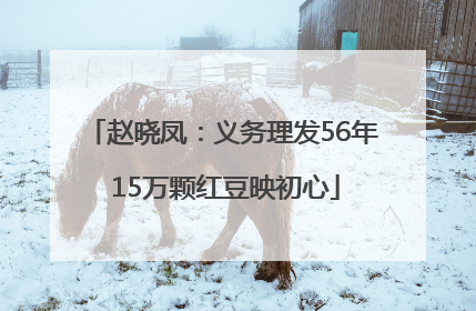 赵晓凤：义务理发56年 15万颗红豆映初心