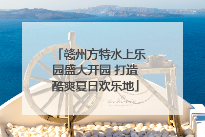赣州方特水上乐园盛大开园 打造酷爽夏日欢乐地
