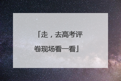 走，去高考评卷现场看一看