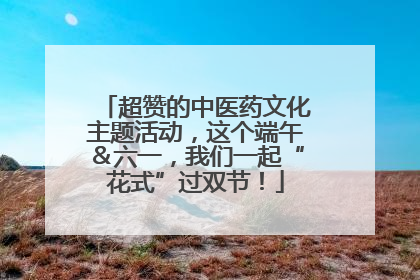 超赞的中医药文化主题活动，这个端午＆六一，我们一起“花式”过双节！