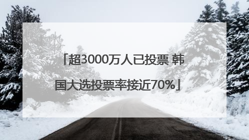 超3000万人已投票 韩国大选投票率接近70%
