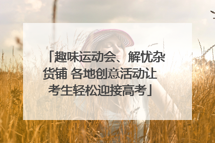 趣味运动会、解忧杂货铺 各地创意活动让考生轻松迎接高考